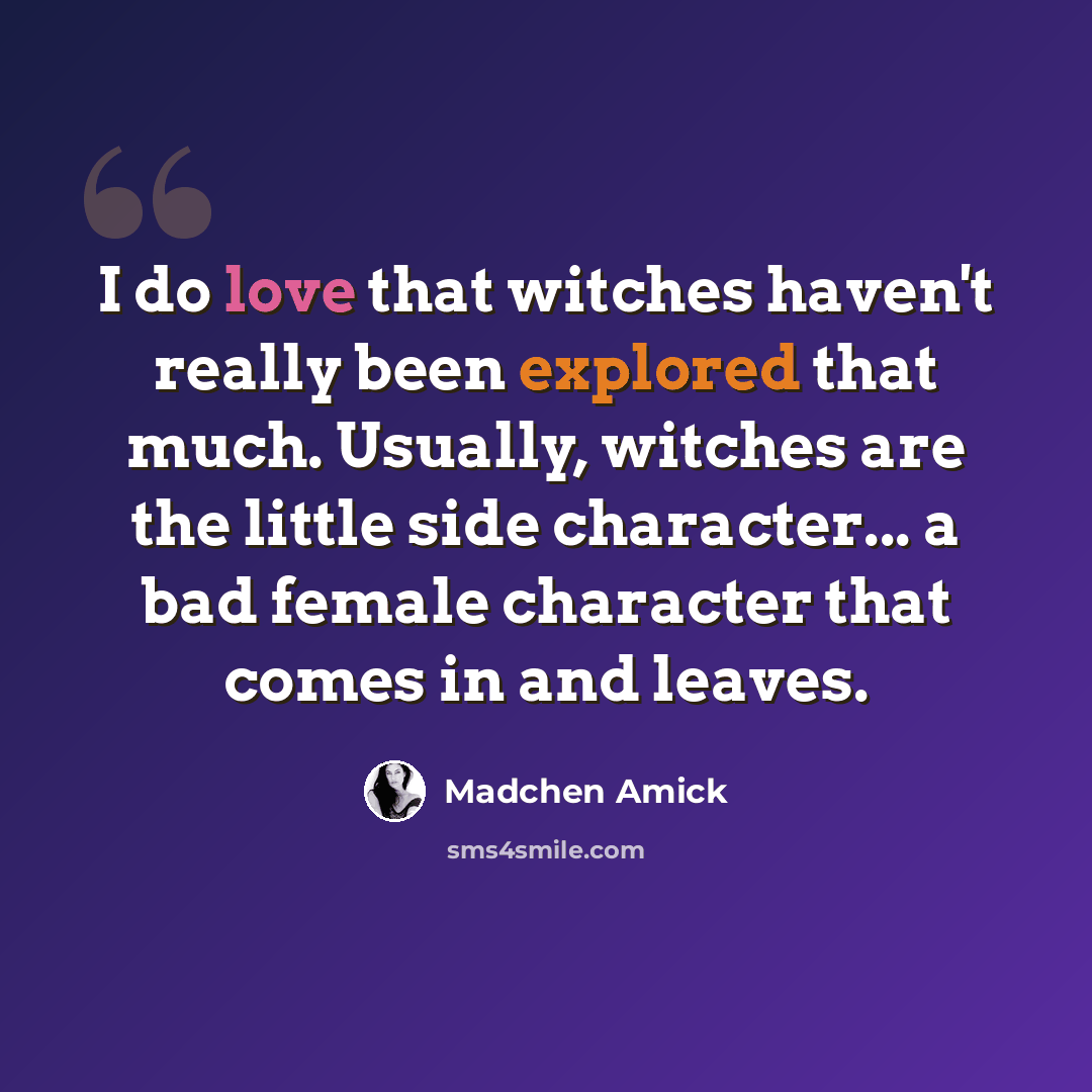 “I do love that witches haven't really been explored that much. Usually, witches are the little side character... a bad female character that comes in and leaves.” quote by Madchen Amick