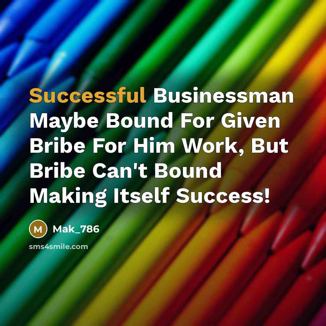 “Successful Businessman Maybe Bound For Given Bribe For Him Work, But Bribe Can't Bound Making Itself Success!” quote by Mak_786