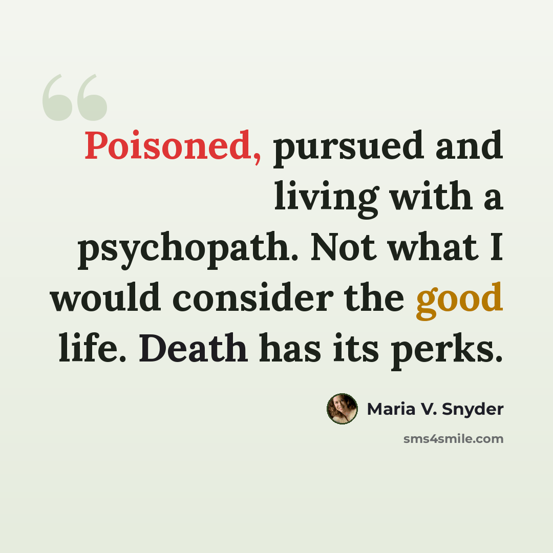 “Poisoned, pursued and living with a psychopath. Not what I would consider the good life. Death has its perks.” quote by Maria V. Snyder