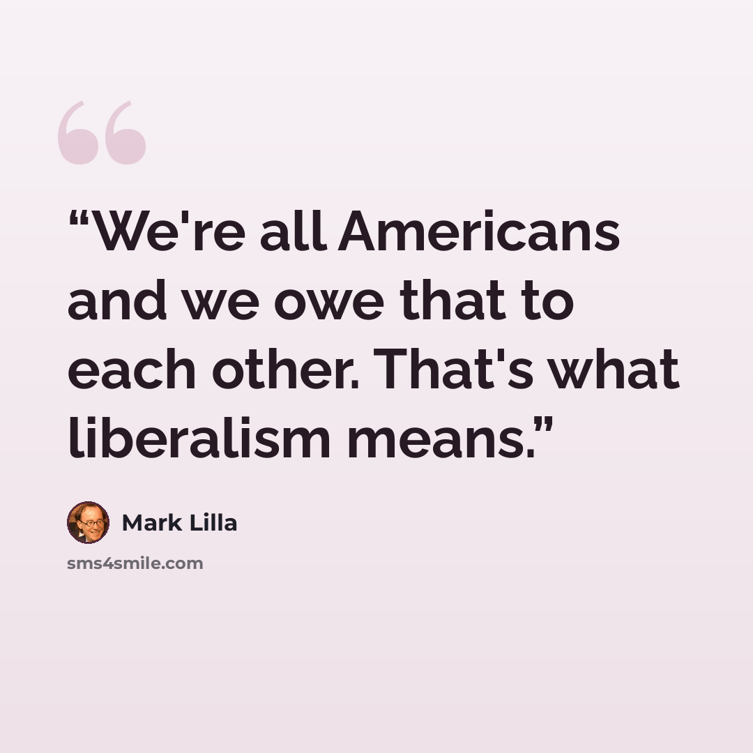“We're all Americans and we owe that to each other. That's what liberalism means.” quote by Mark Lilla