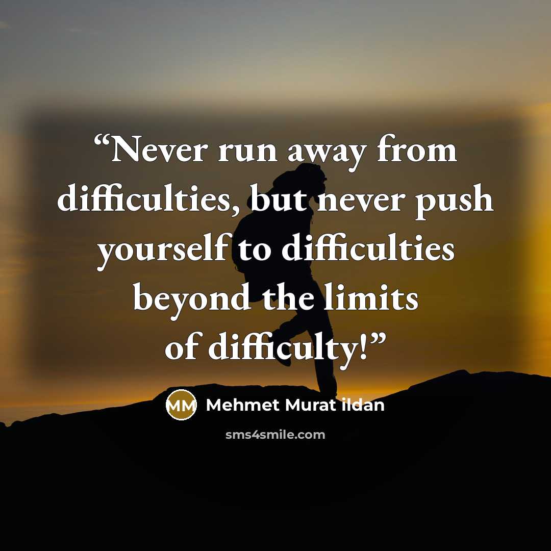 “Never run away from difficulties, but never push yourself to difficulties beyond the limits of difficulty!” quote by Mehmet Murat ildan