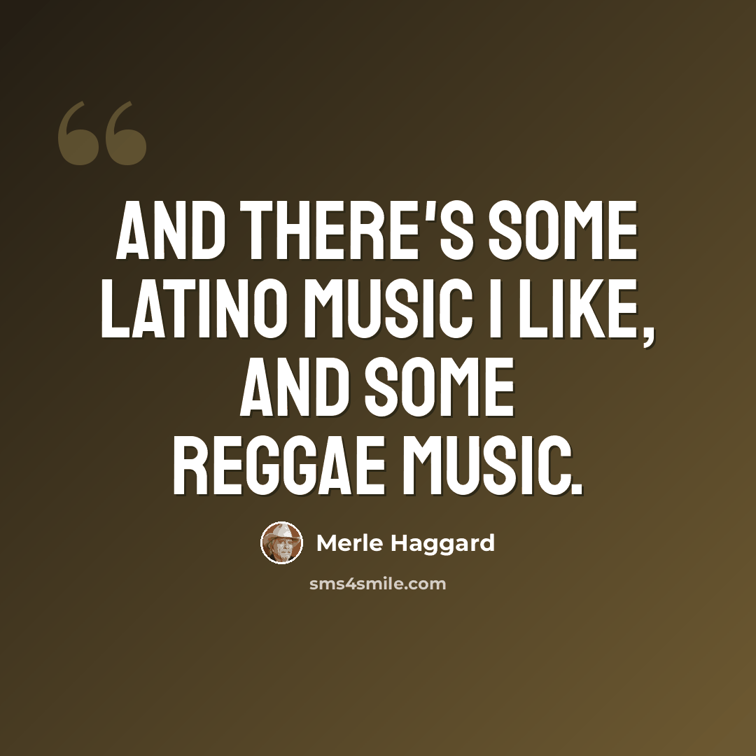 “And there's some Latino music I like, and some reggae music.” quote by Merle Haggard