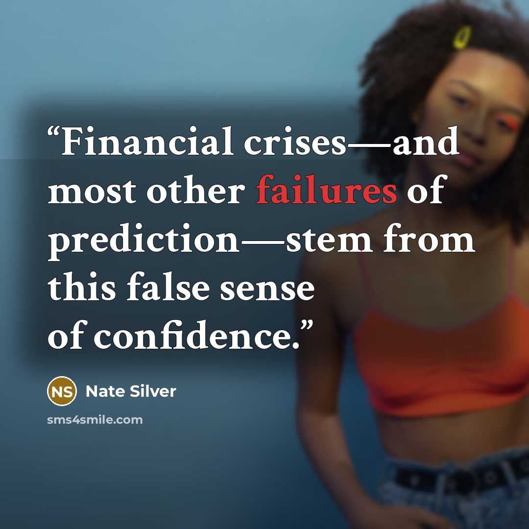 “Financial crises—and most other failures of prediction—stem from this false sense of confidence.” quote by Nate Silver