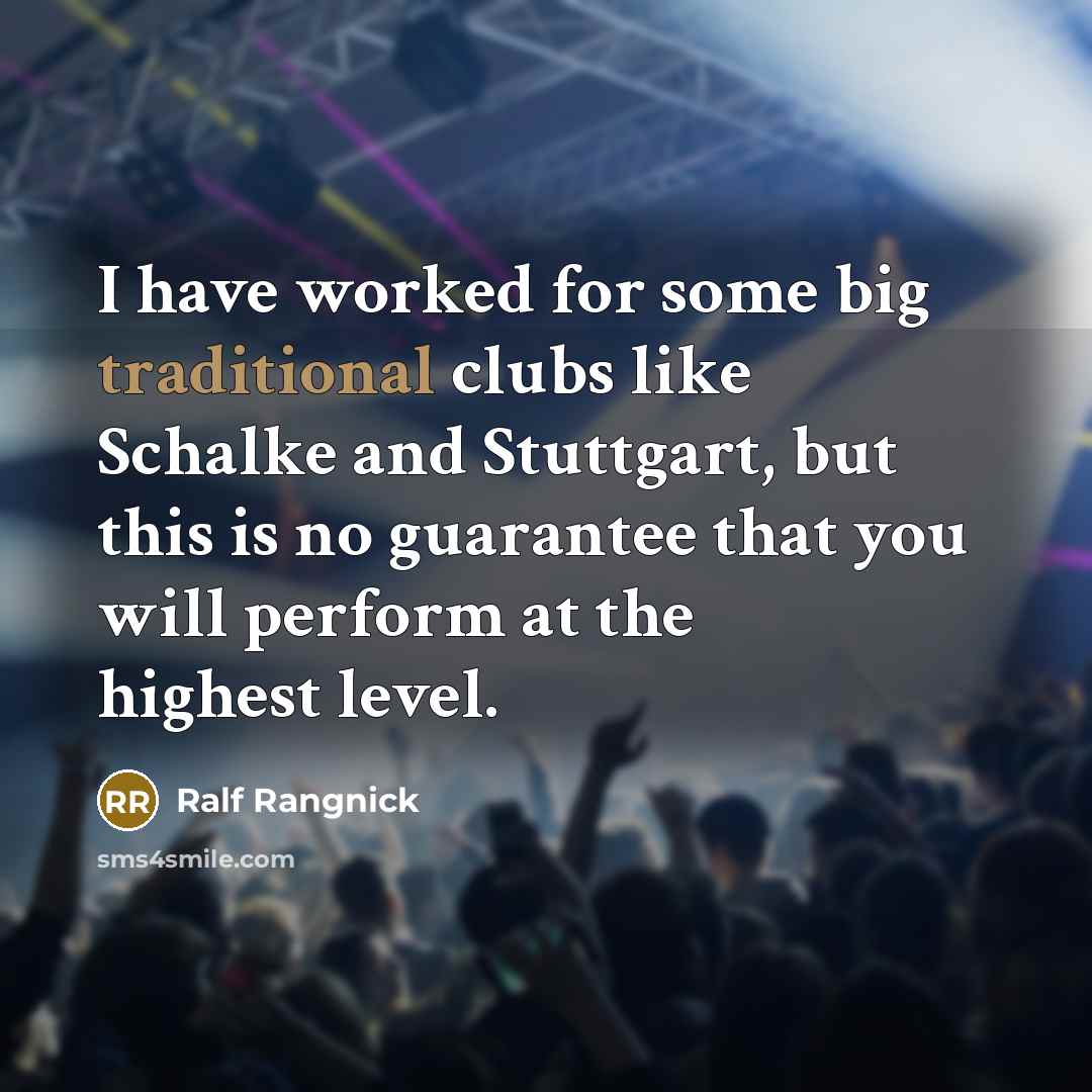 “I have worked for some big traditional clubs like Schalke and Stuttgart, but this is no guarantee that you will perform at the highest level.” quote by Ralf Rangnick