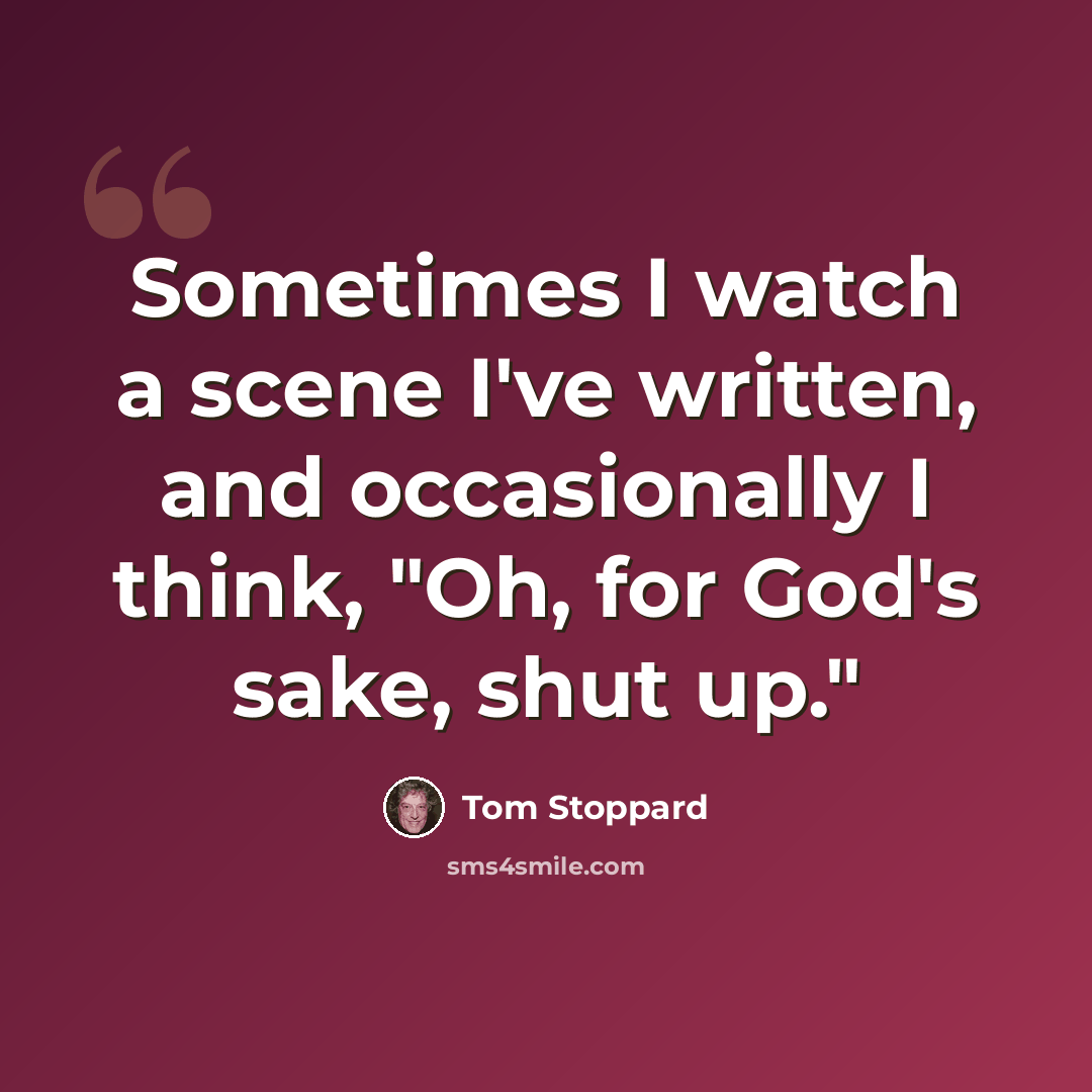 “Sometimes I watch a scene I've written, and occasionally I think, "Oh, for God's sake, shut up."” quote by Tom Stoppard