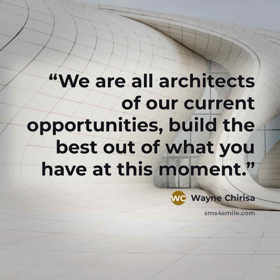 “We are all architects of our current opportunities, build the best out of what you have at this moment.” quote by Wayne Chirisa