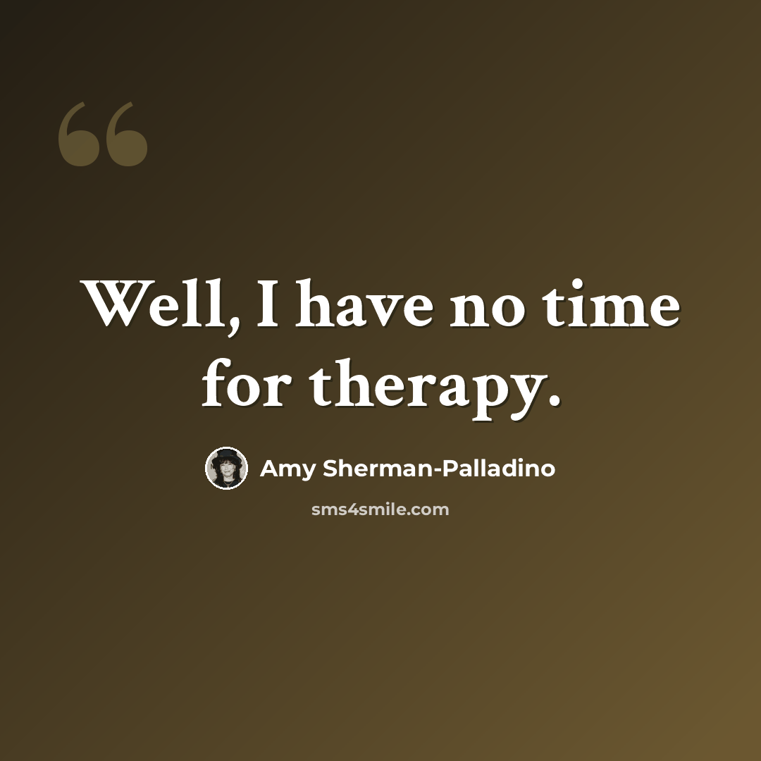 “Well, I have no time for therapy.” quote by Amy Sherman-Palladino