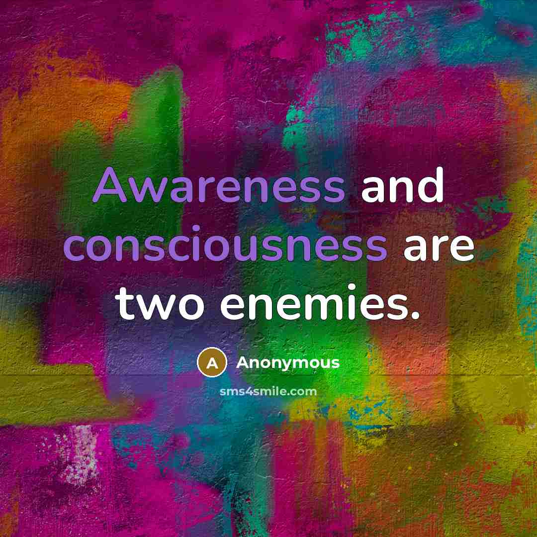 “Awareness and consciousness are two enemies.” quote by Anonymous