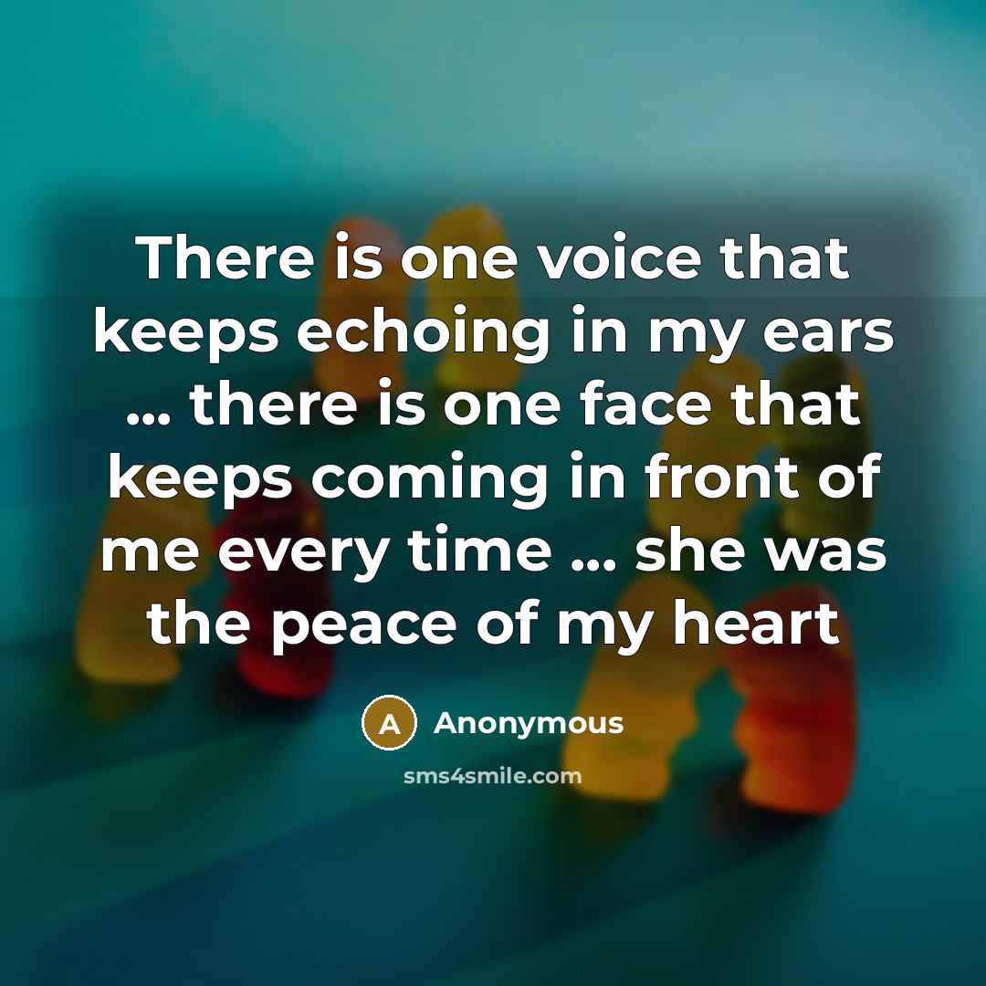“There is one voice that keeps echoing in my ears ... there is one face that keeps coming in front of me every time ... she was the peace of my heart” quote by Anonymous