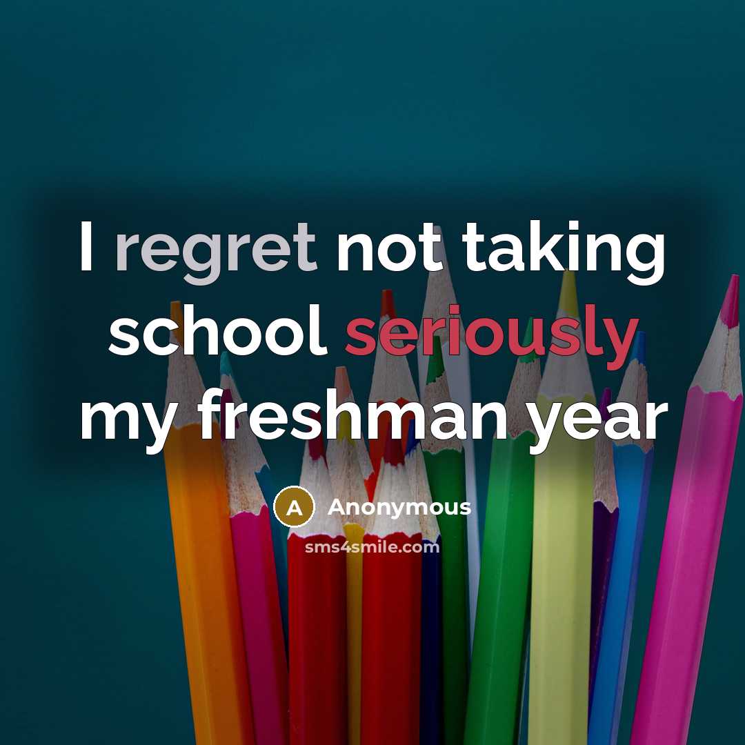 “I regret not taking school seriously my freshman year” quote by Anonymous
