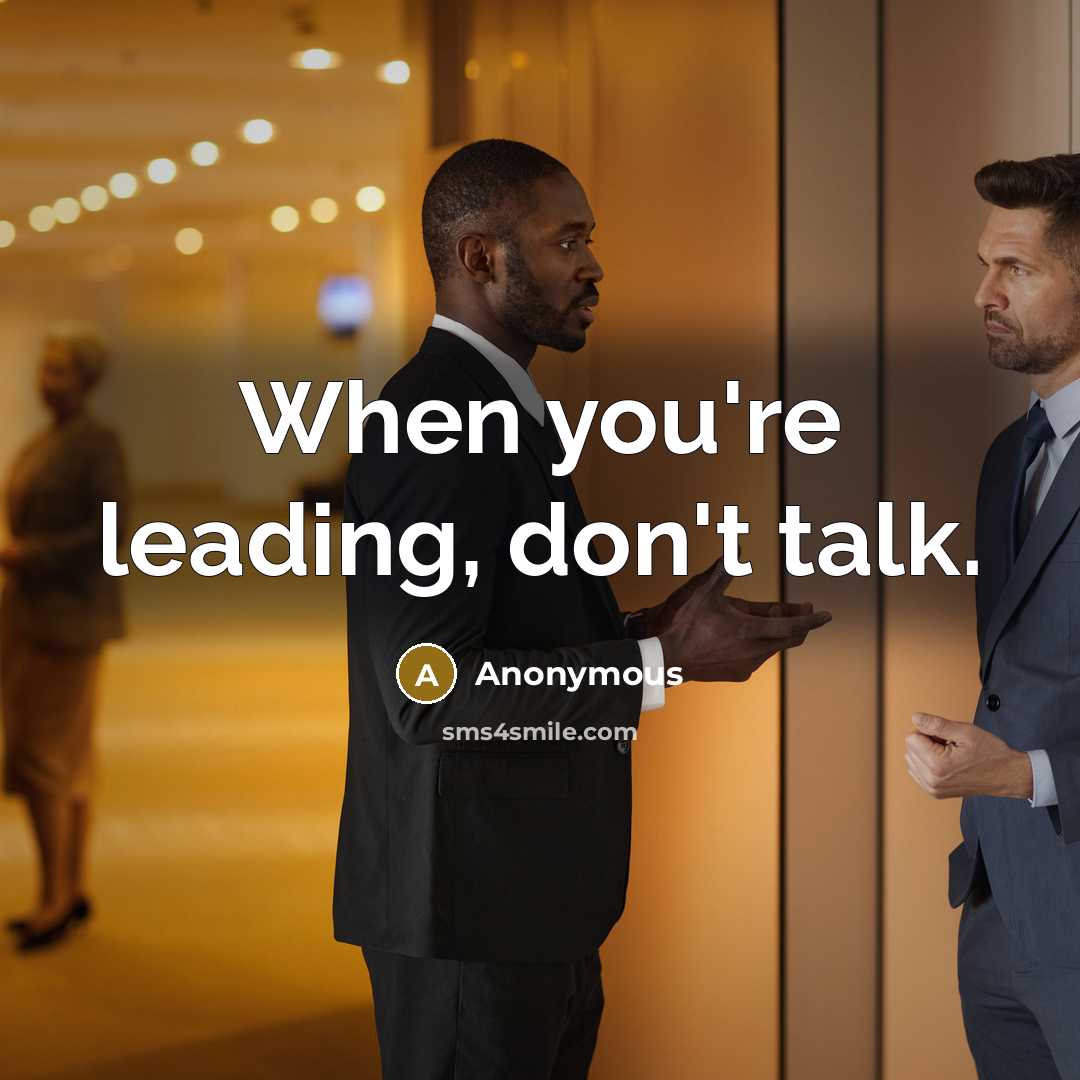 “When you're leading, don't talk.” quote by Anonymous