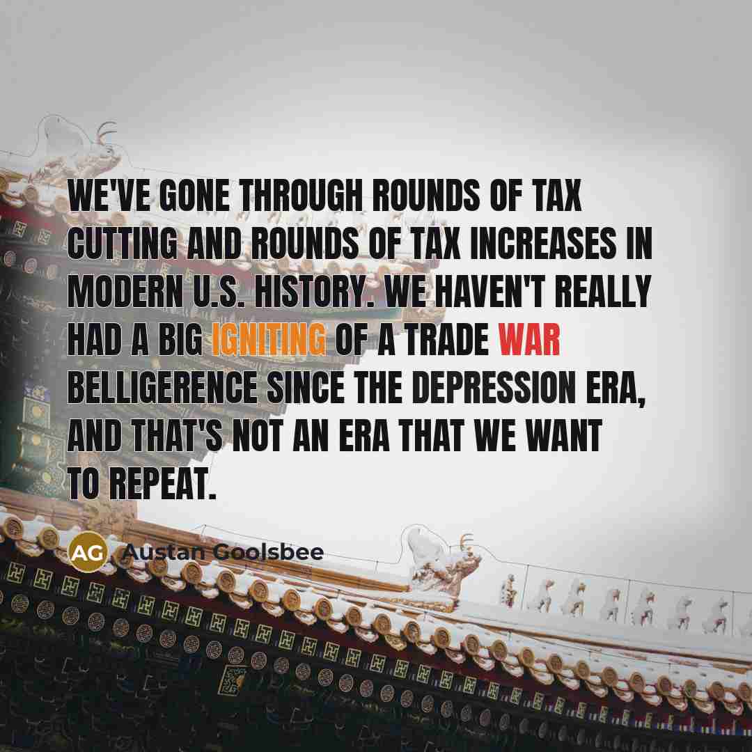 “We've gone through rounds of tax cutting and rounds of tax increases in modern U.S. history. We haven't really had a big igniting of a trade war belligerence since the Depression era, and that's not an era that we want to repeat.” quote by Austan Goolsbee