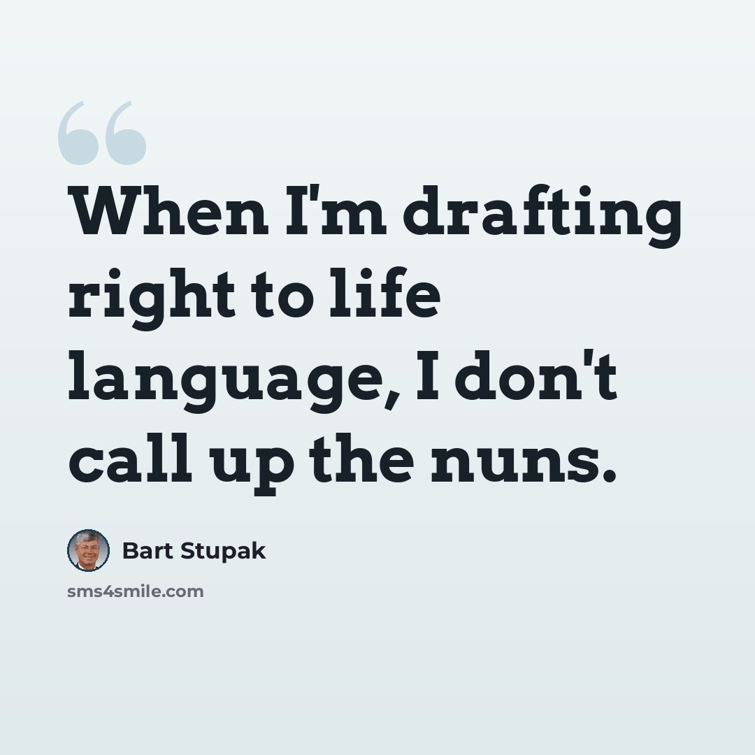 “When I'm drafting right to life language, I don't call up the nuns.” quote by Bart Stupak