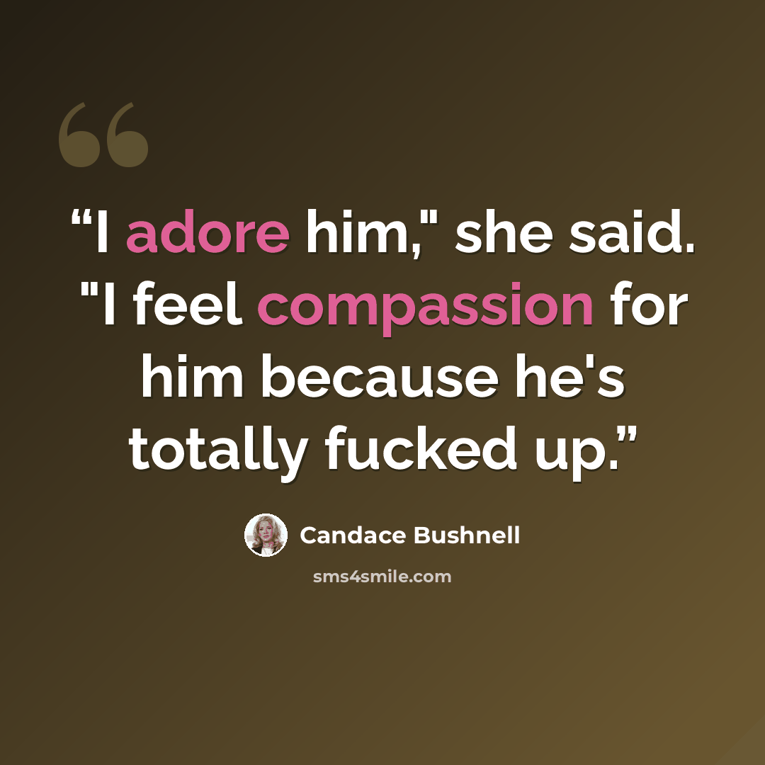 “I adore him," she said. "I feel compassion for him because he's totally fucked up.” quote by Candace Bushnell