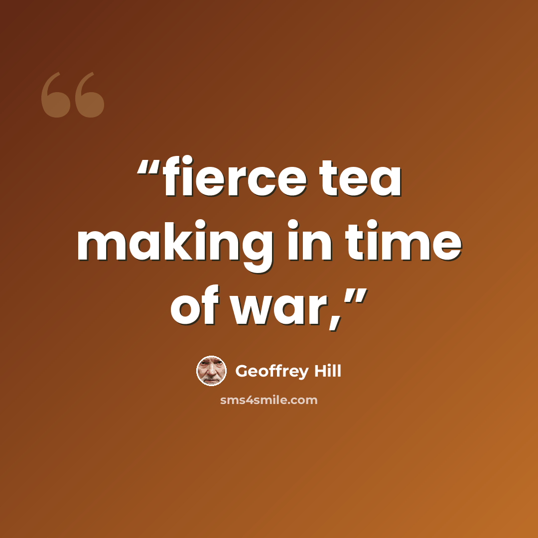 “fierce tea making in time of war,” quote by Geoffrey Hill