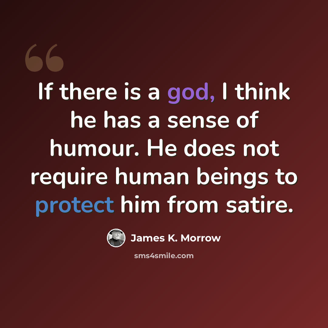 “If there is a god, I think he has a sense of humour. He does not require human beings to protect him from satire.” quote by James K. Morrow