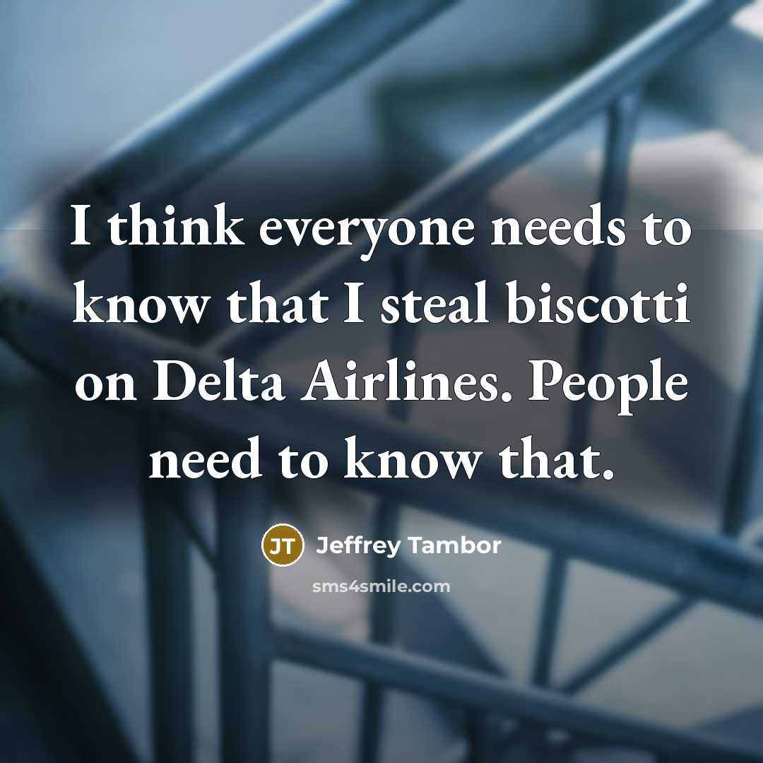 “I think everyone needs to know that I steal biscotti on Delta Airlines. People need to know that.” quote by Jeffrey Tambor
