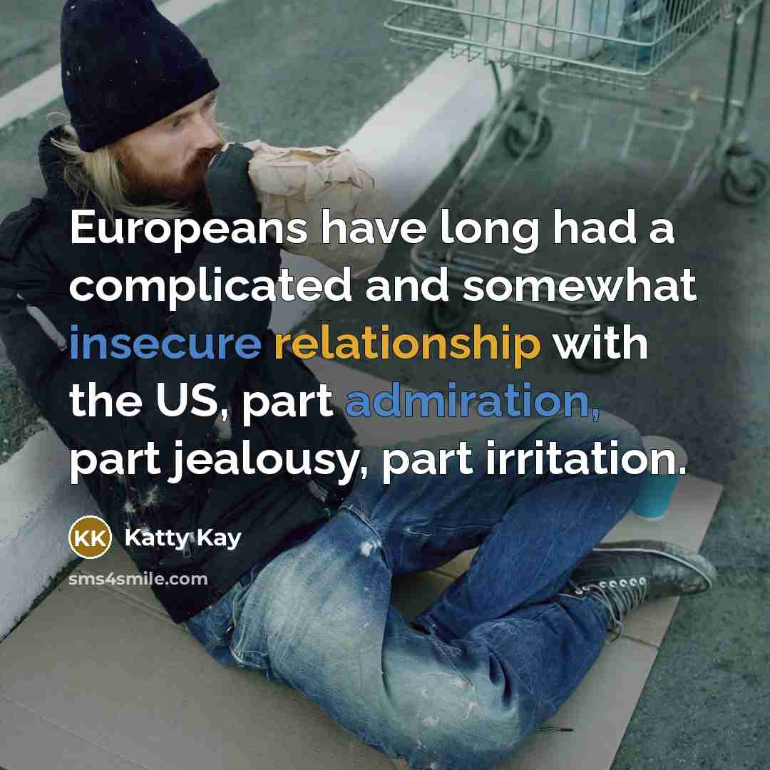 “Europeans have long had a complicated and somewhat insecure relationship with the US, part admiration, part jealousy, part irritation.” quote by Katty Kay