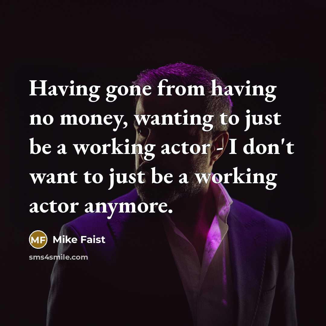 “Having gone from having no money, wanting to just be a working actor - I don't want to just be a working actor anymore.” quote by Mike Faist