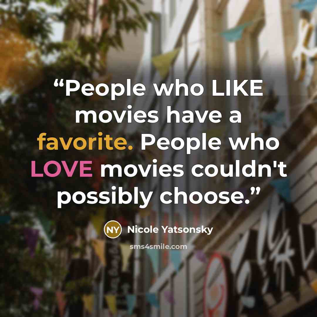 “People who LIKE movies have a favorite. People who LOVE movies couldn't possibly choose.” quote by Nicole Yatsonsky