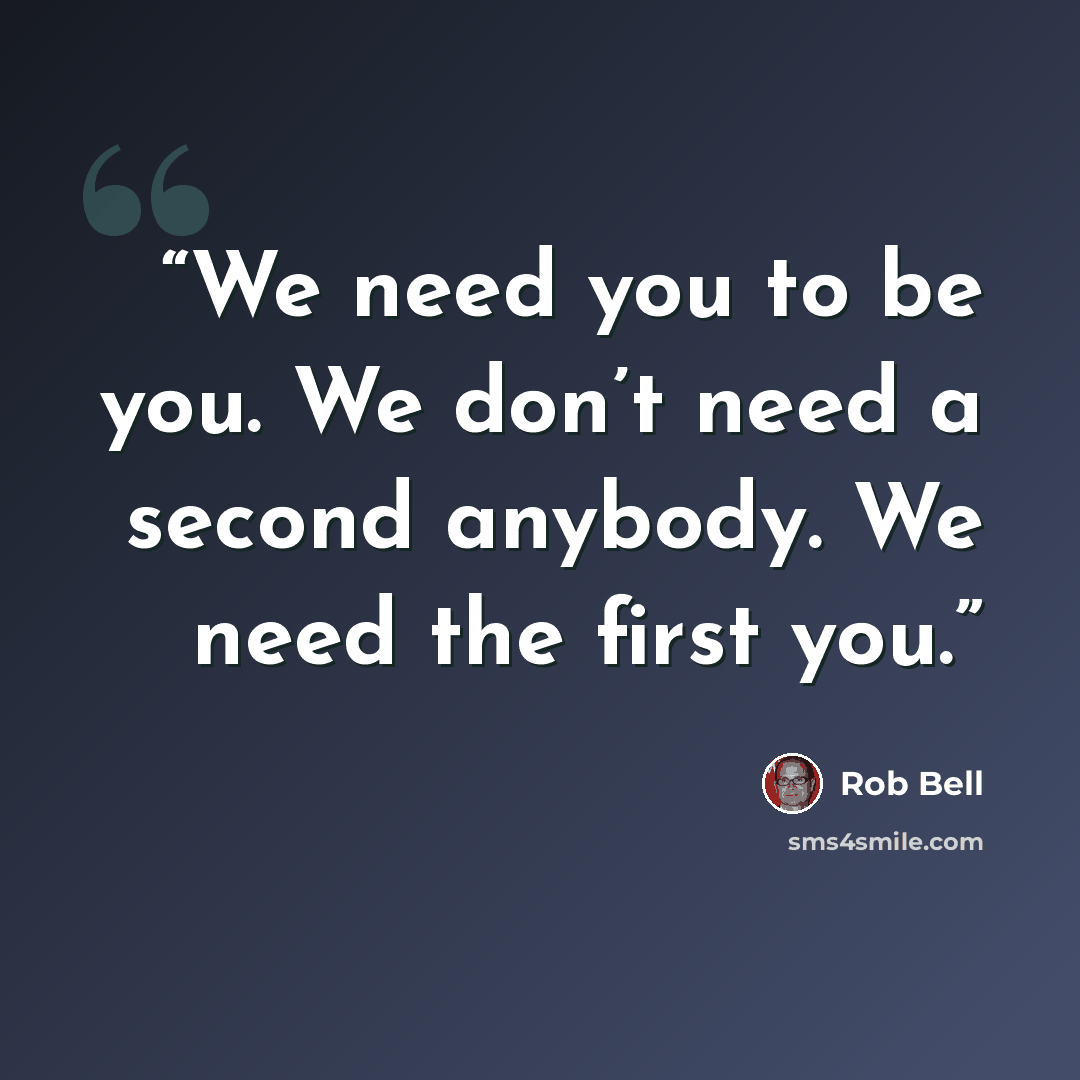 “We need you to be you. We don’t need a second anybody. We need the first you.” quote by Rob Bell