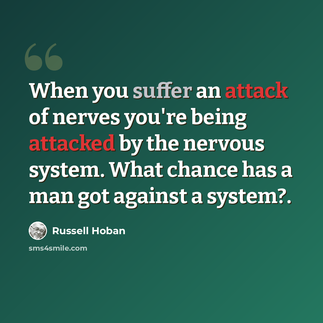 “When you suffer an attack of nerves you're being attacked by the nervous system. What chance has a man got against a system?.” quote by Russell Hoban