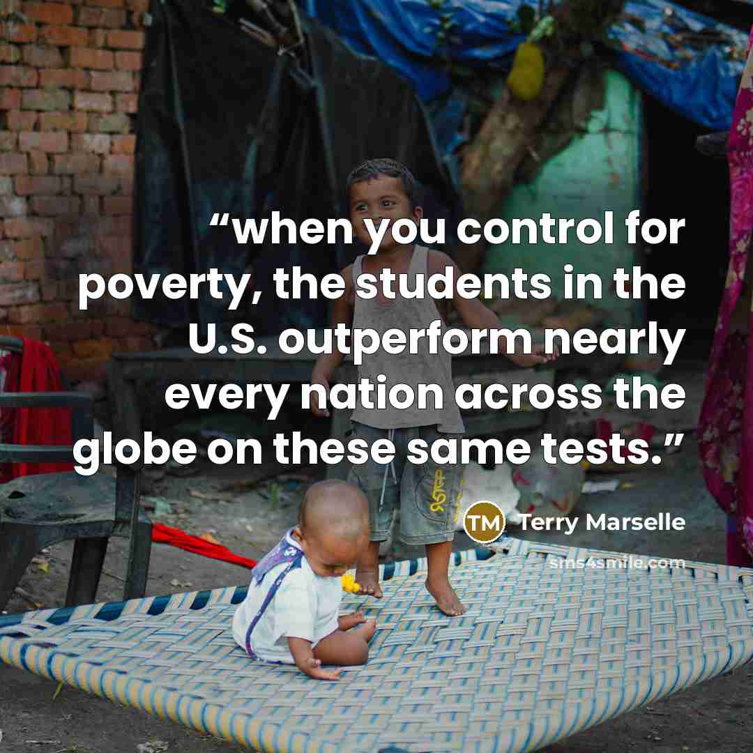 “when you control for poverty, the students in the U.S. outperform nearly every nation across the globe on these same tests.” quote by Terry Marselle