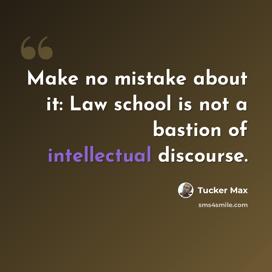“Make no mistake about it: Law school is not a bastion of intellectual discourse.” quote by Tucker Max