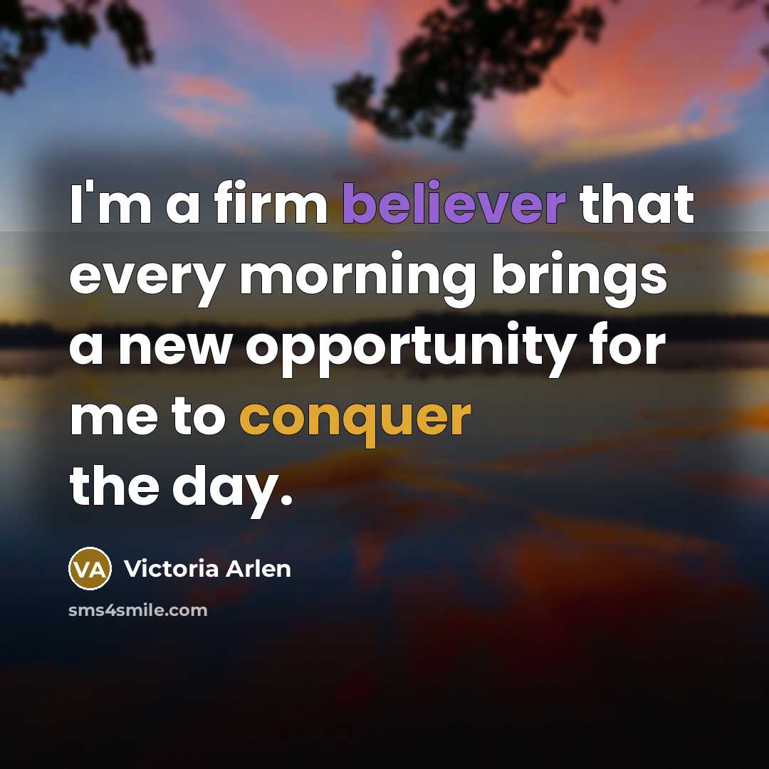 “I'm a firm believer that every morning brings a new opportunity for me to conquer the day.” quote by Victoria Arlen