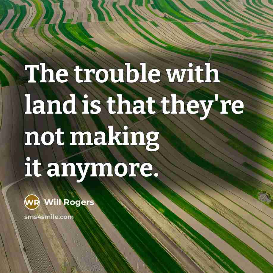 “The trouble with land is that they're not making it anymore.” quote by Will Rogers