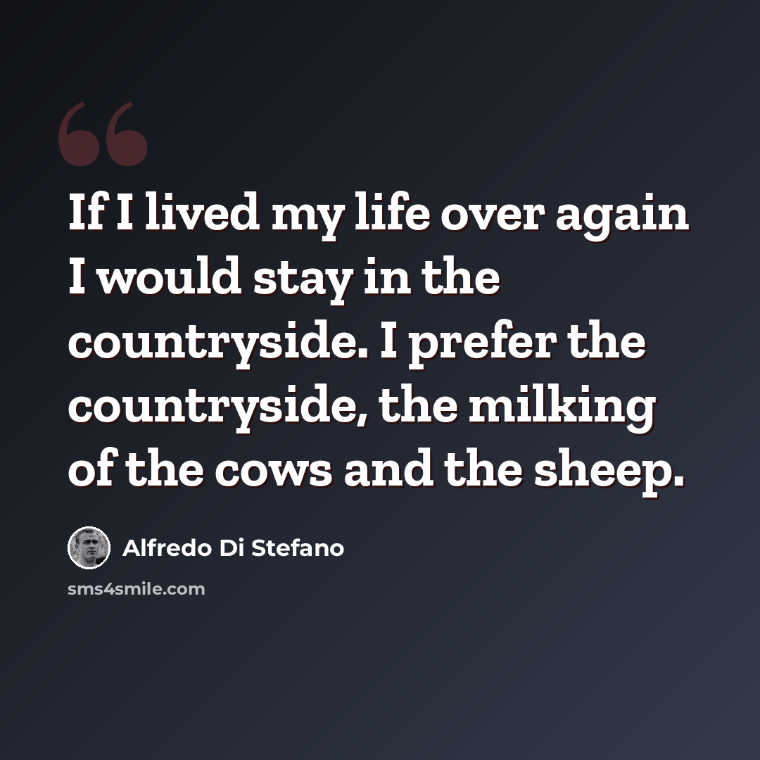 “If I lived my life over again I would stay in the countryside. I prefer the countryside, the milking of the cows and the sheep.” quote by Alfredo Di Stefano