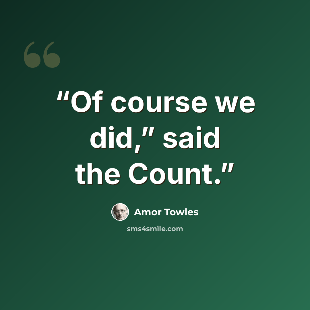 “Of course we did,” said the Count.” quote by Amor Towles