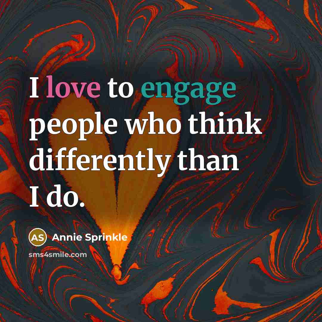 “I love to engage people who think differently than I do.” quote by Annie Sprinkle