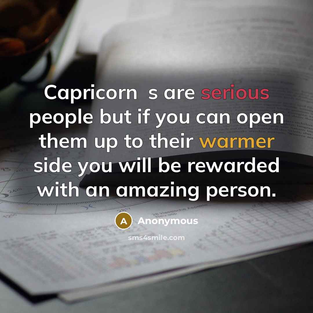 “Capricorn�s are serious people but if you can open them up to their warmer side you will be rewarded with an amazing person.” quote by Anonymous
