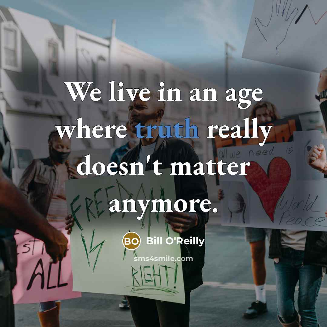 “We live in an age where truth really doesn't matter anymore.” quote by Bill O'Reilly