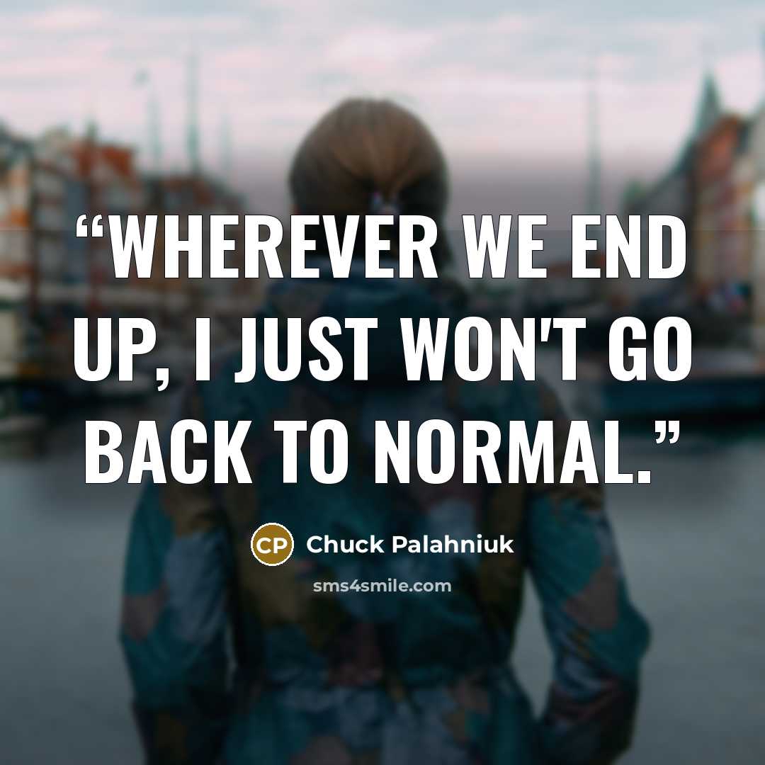 “Wherever we end up, I just won't go back to normal.” quote by Chuck Palahniuk