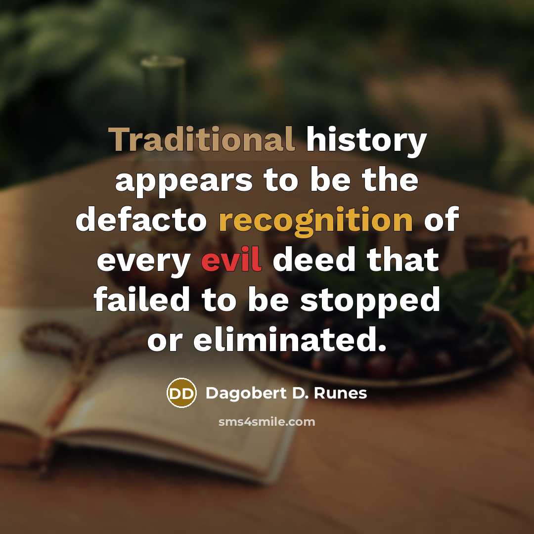 “Traditional history appears to be the defacto recognition of every evil deed that failed to be stopped or eliminated.” quote by Dagobert D. Runes