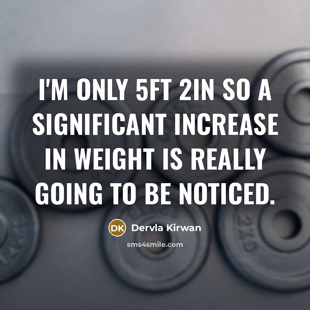 “I'm only 5ft 2in so a significant increase in weight is really going to be noticed.” quote by Dervla Kirwan