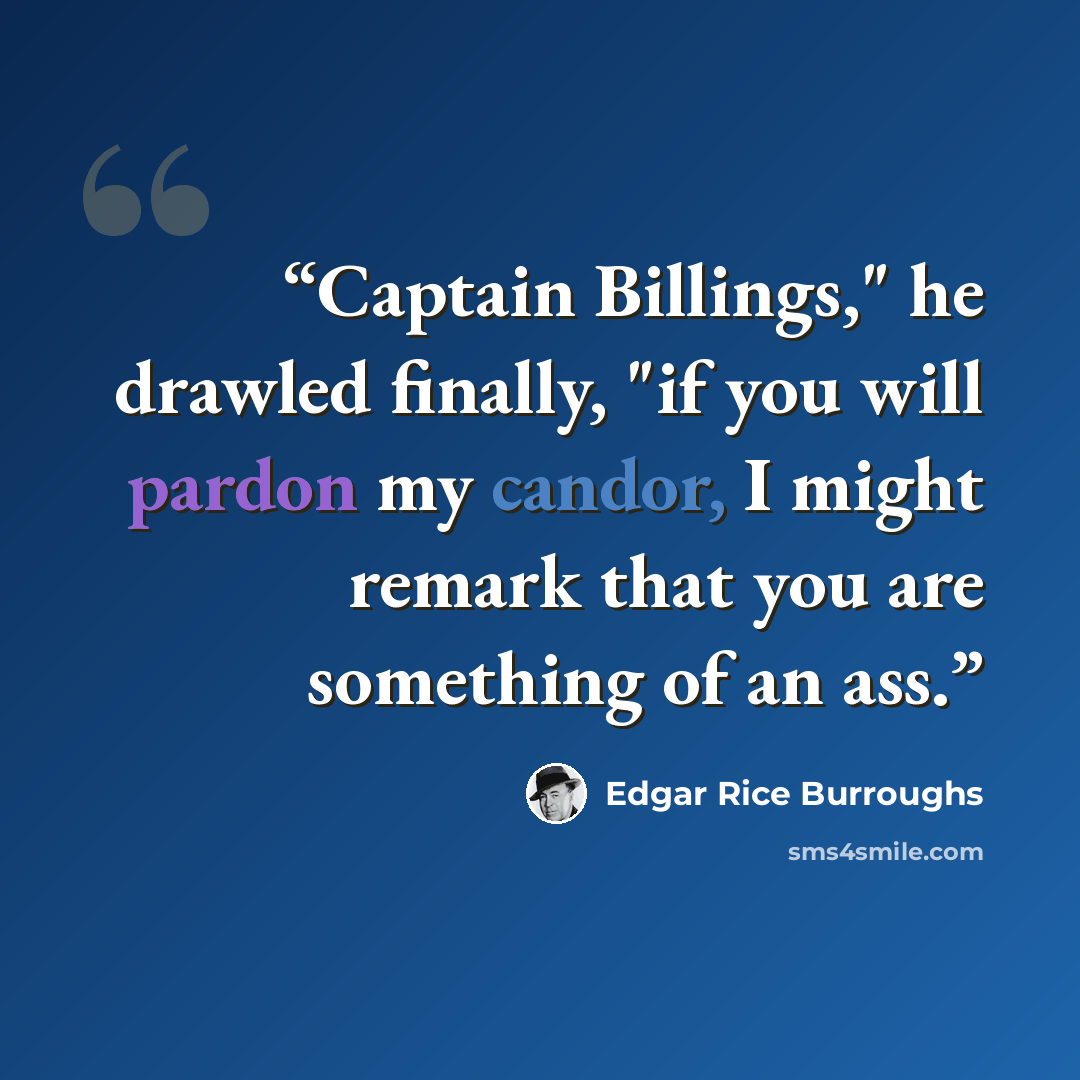 “Captain Billings," he drawled finally, "if you will pardon my candor, I might remark that you are something of an ass.” quote by Edgar Rice Burroughs