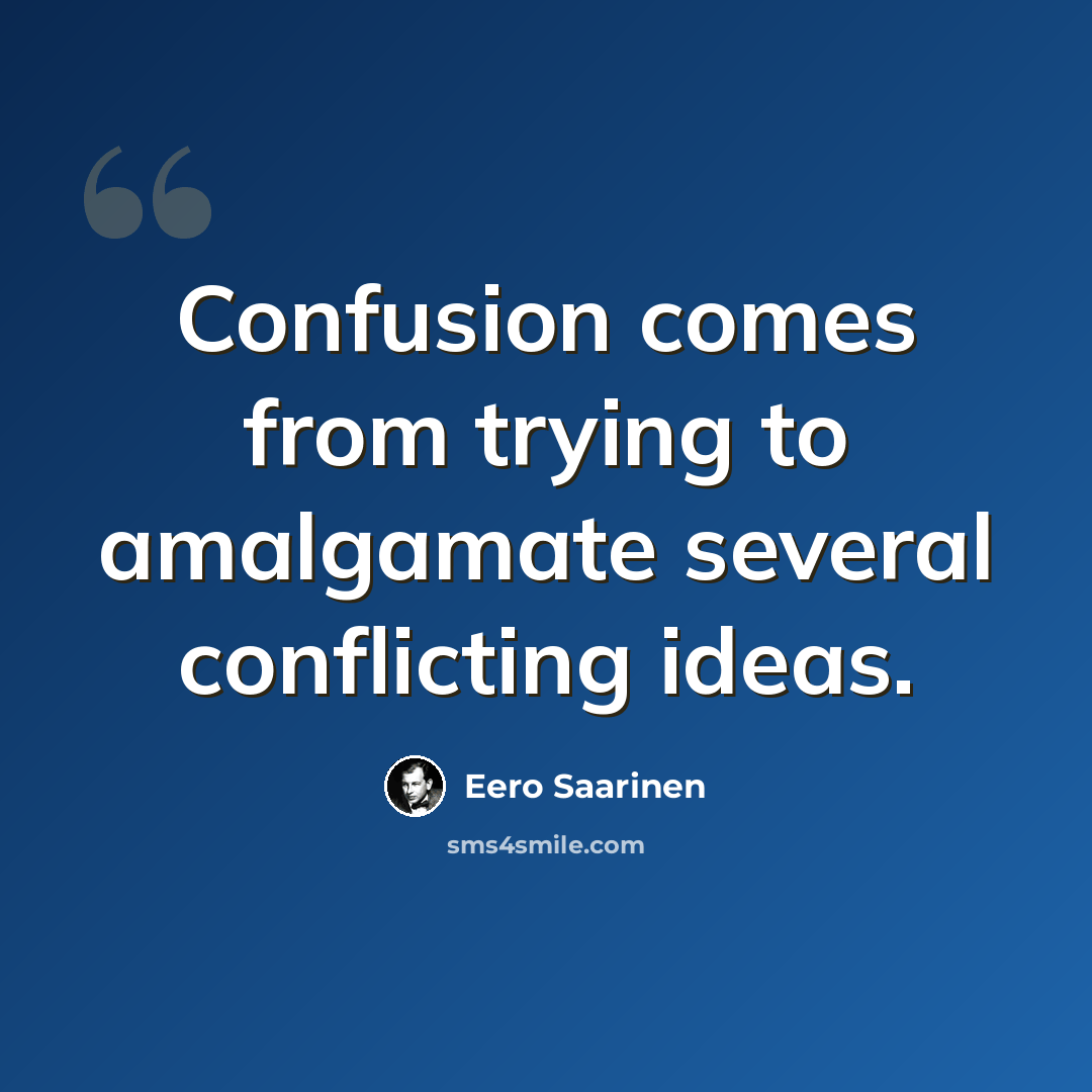 “Confusion comes from trying to amalgamate several conflicting ideas.” quote by Eero Saarinen