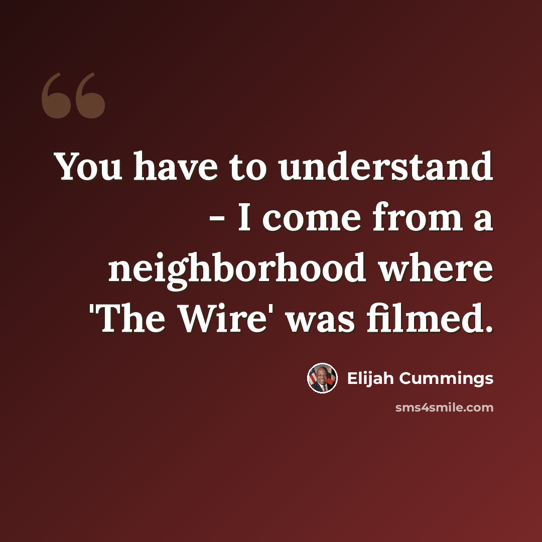 “You have to understand - I come from a neighborhood where 'The Wire' was filmed.” quote by Elijah Cummings