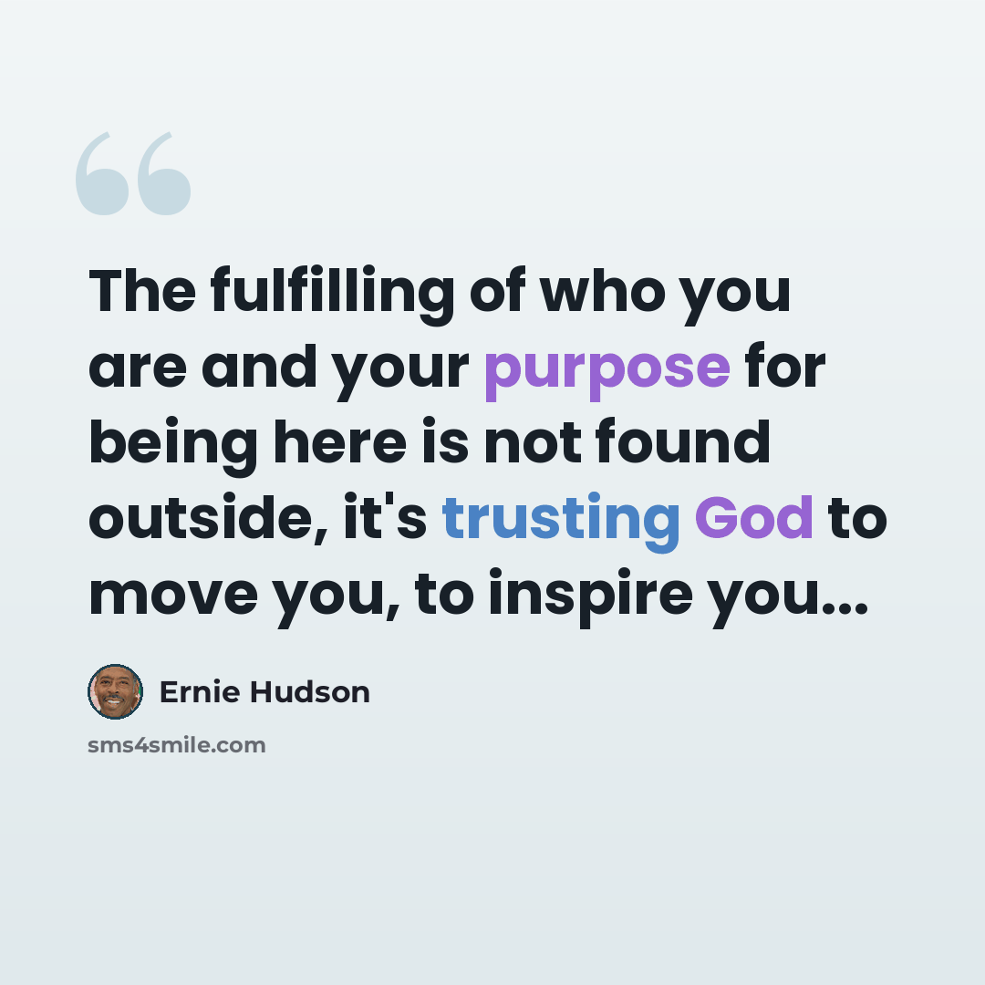 “The fulfilling of who you are and your purpose for being here is not found outside, it's trusting God to move you, to inspire you...” quote by Ernie Hudson