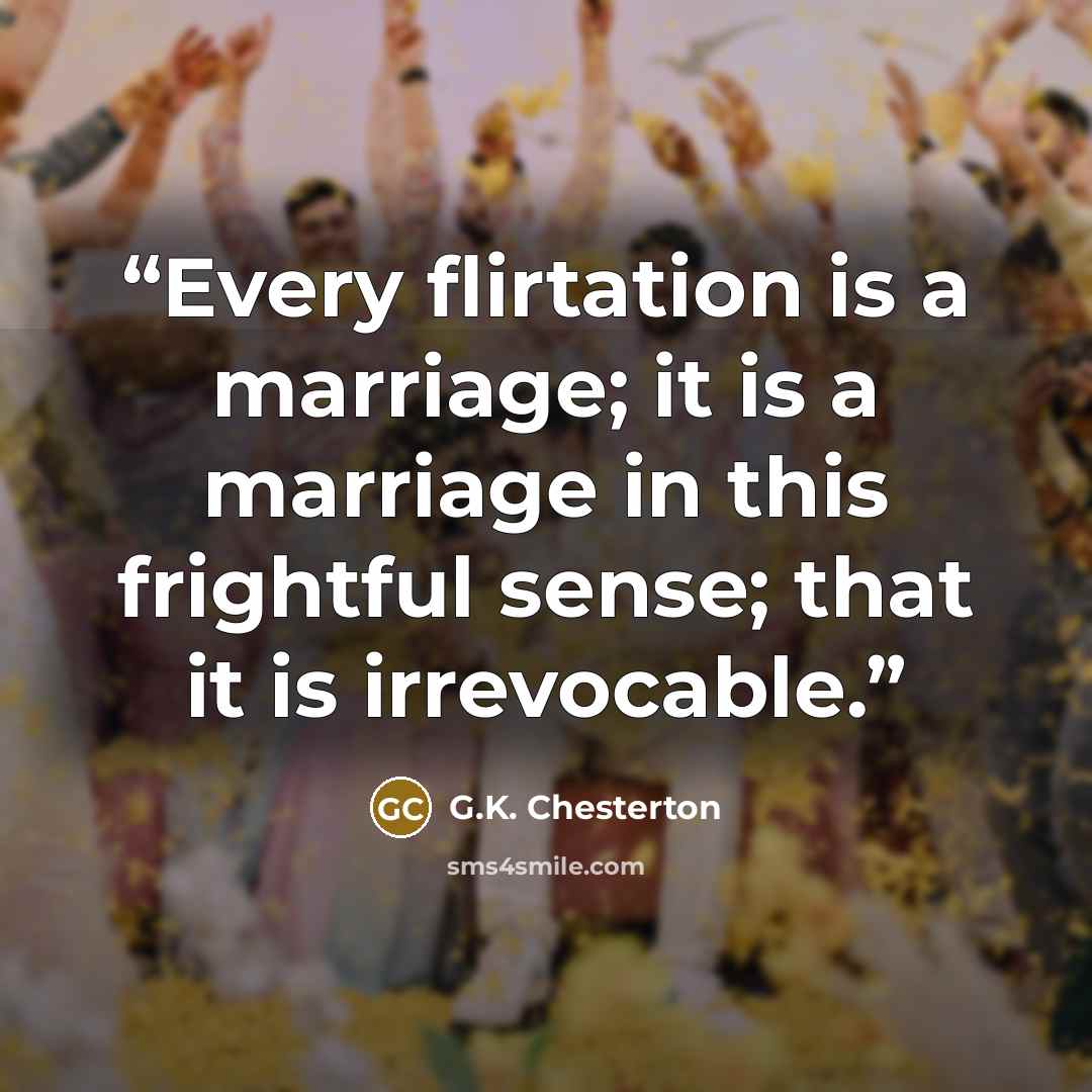 “Every flirtation is a marriage; it is a marriage in this frightful sense; that it is irrevocable.” quote by G.K. Chesterton
