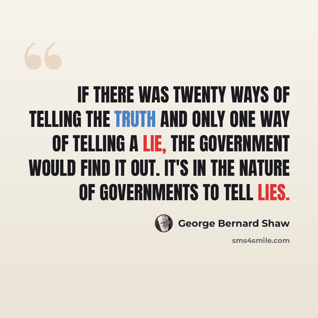 “If there was twenty ways of telling the truth and only one way of telling a lie, the Government would find it out. It's in the nature of governments to tell lies.” quote by George Bernard Shaw