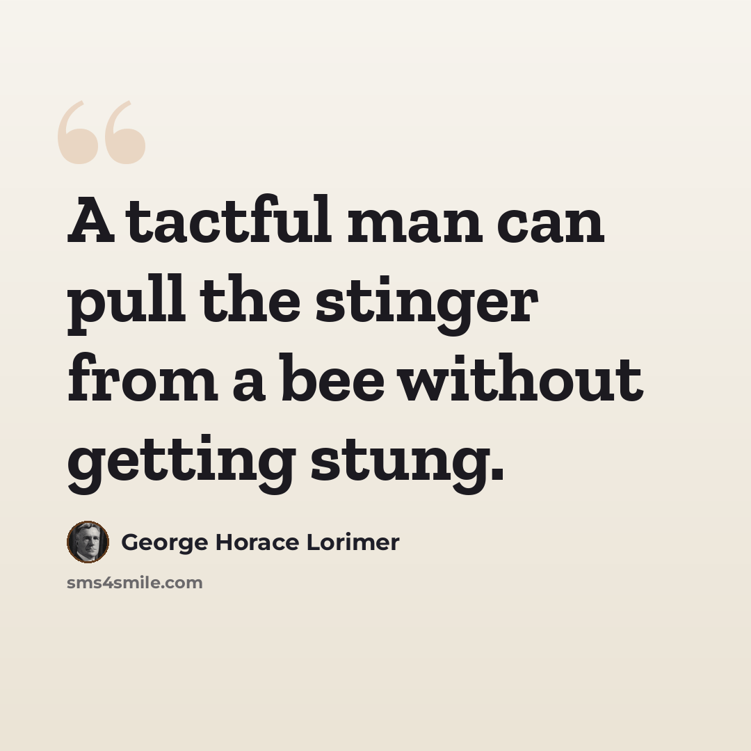 “A tactful man can pull the stinger from a bee without getting stung.” quote by George Horace Lorimer