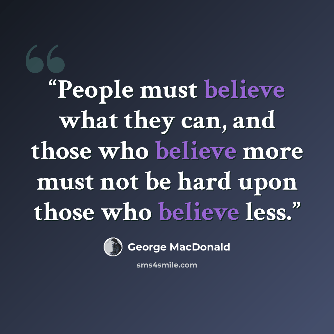 “People must believe what they can, and those who believe more must not be hard upon those who believe less.” quote by George MacDonald