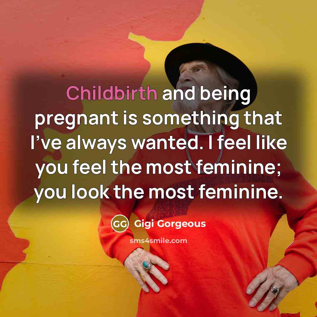 “Childbirth and being pregnant is something that I've always wanted. I feel like you feel the most feminine; you look the most feminine.” quote by Gigi Gorgeous