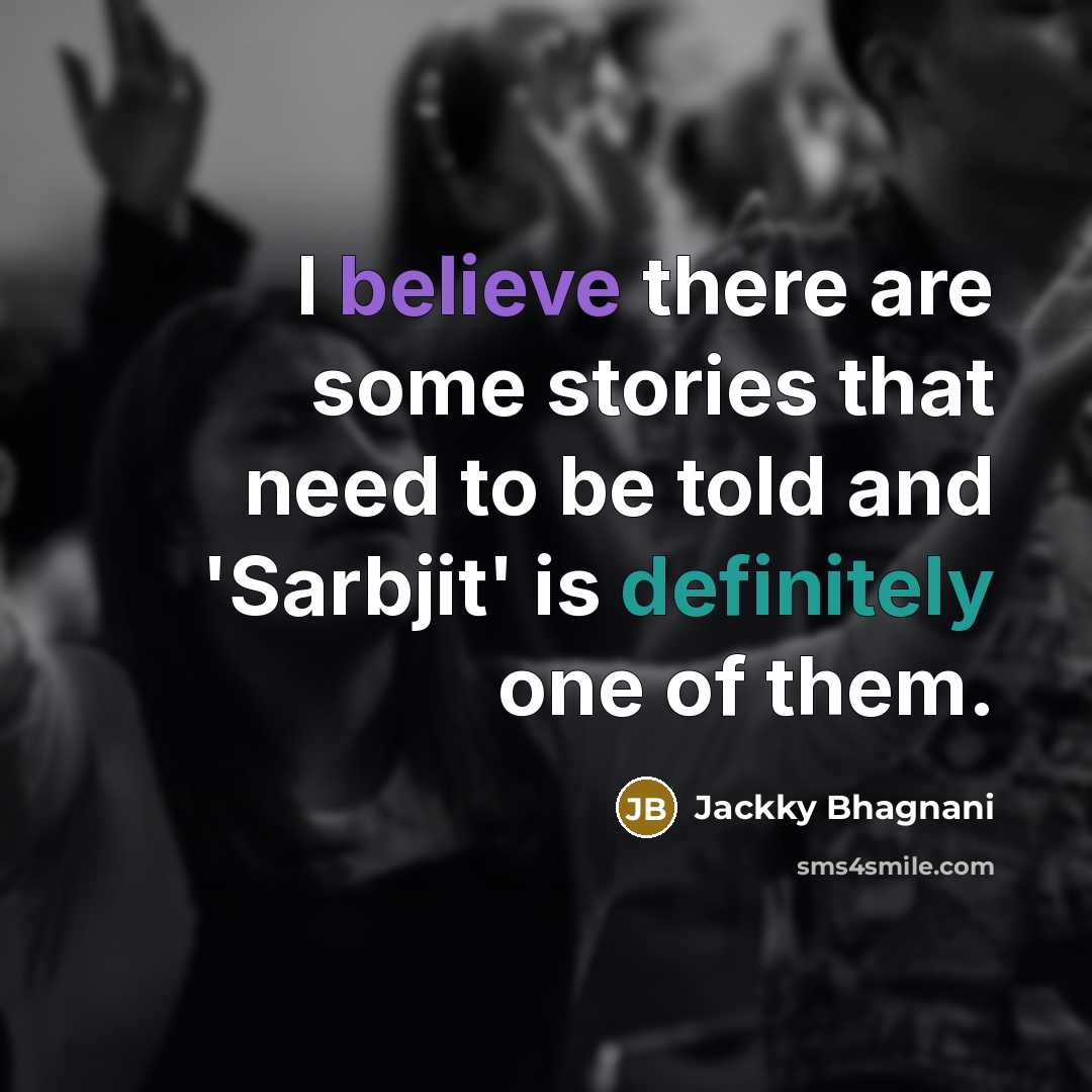 “I believe there are some stories that need to be told and 'Sarbjit' is definitely one of them.” quote by Jackky Bhagnani
