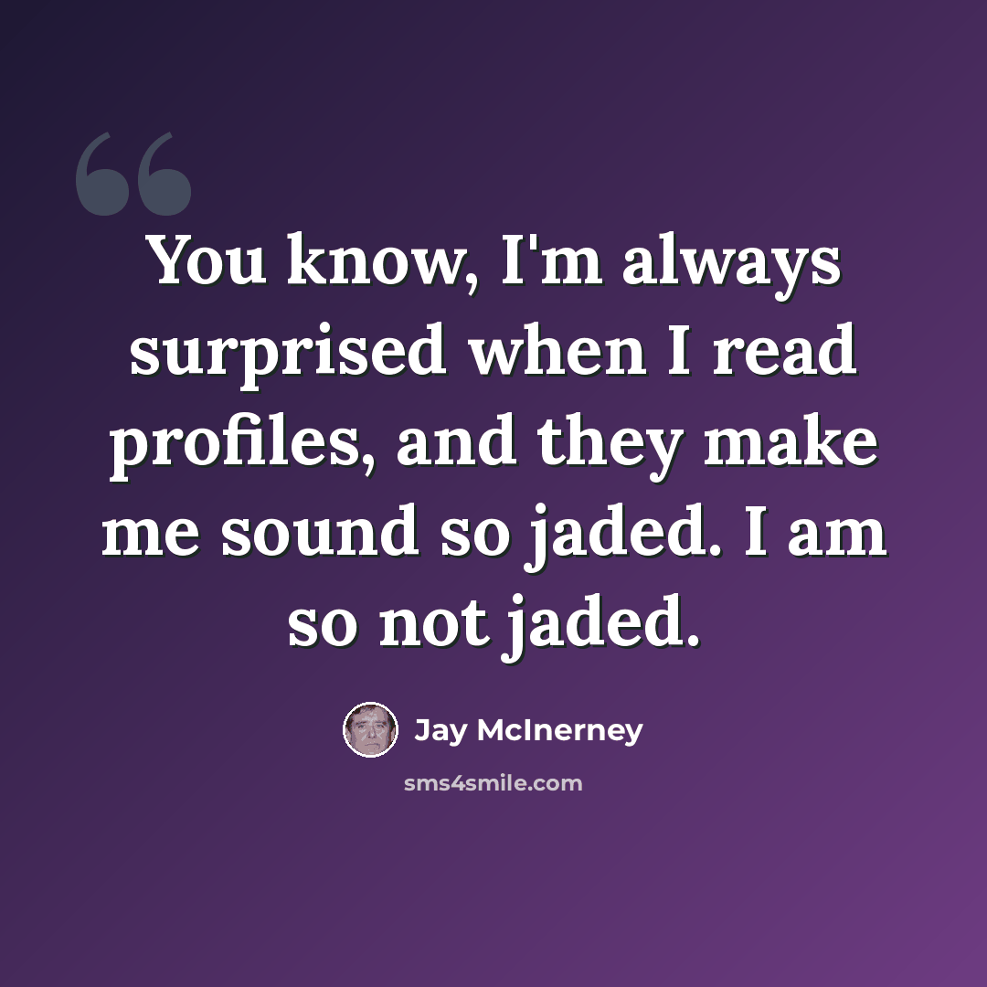 “You know, I'm always surprised when I read profiles, and they make me sound so jaded. I am so not jaded.” quote by Jay McInerney