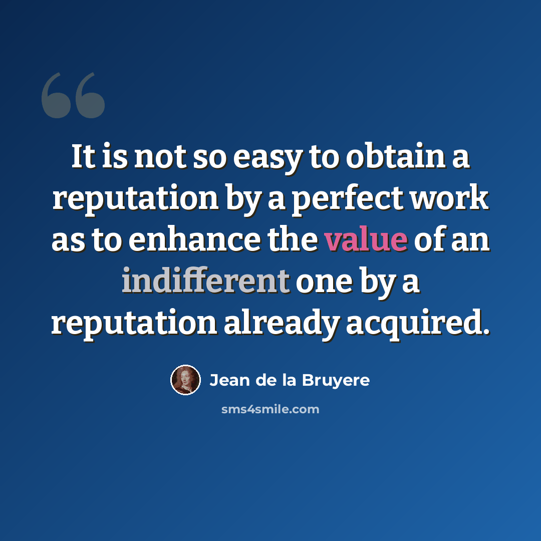 “It is not so easy to obtain a reputation by a perfect work as to enhance the value of an indifferent one by a reputation already acquired.” quote by Jean de la Bruyere